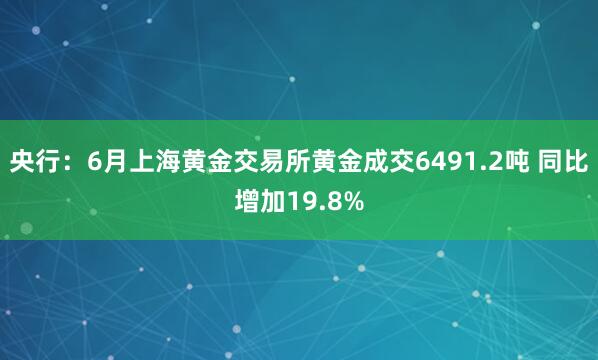 央行：6月上海黄金交易所黄金成交6491.2吨 同比增加19.8%