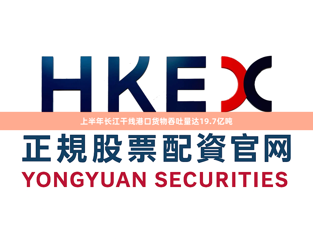 上半年长江干线港口货物吞吐量达19.7亿吨