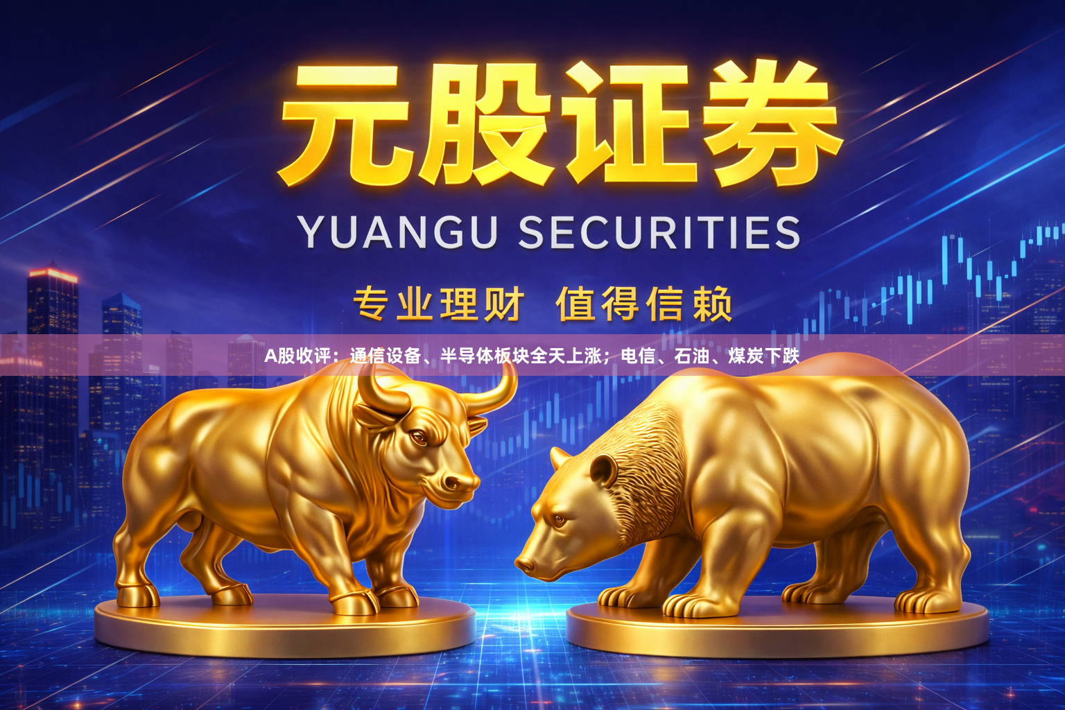 A股收评：通信设备、半导体板块全天上涨；电信、石油、煤炭下跌