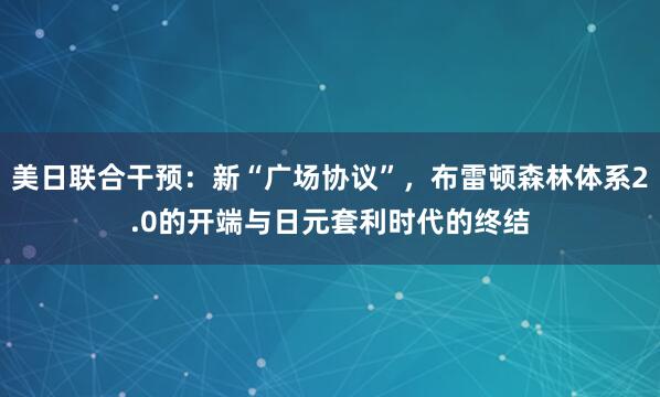 美日联合干预：新“广场协议”，布雷顿森林体系2.0的开端与日元套利时代的终结
