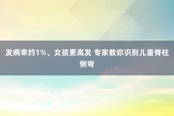 发病率约1%、女孩更高发 专家教你识别儿童脊柱侧弯