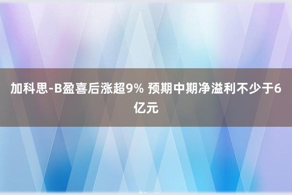 加科思-B盈喜后涨超9% 预期中期净溢利不少于6亿元