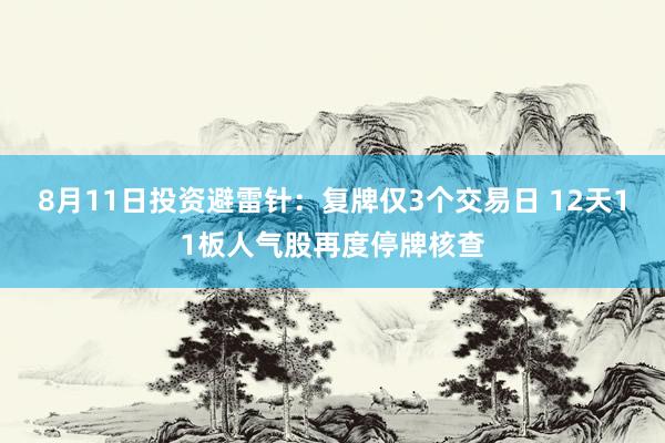 8月11日投资避雷针：复牌仅3个交易日 12天11板人气股再度停牌核查