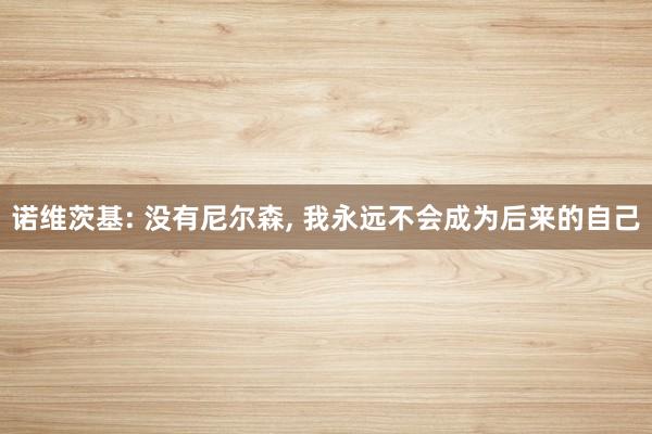 诺维茨基: 没有尼尔森, 我永远不会成为后来的自己