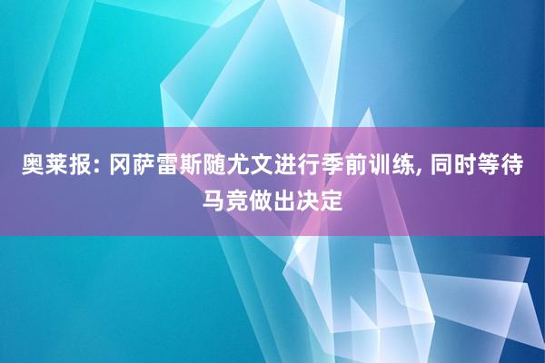 奥莱报: 冈萨雷斯随尤文进行季前训练, 同时等待马竞做出决定