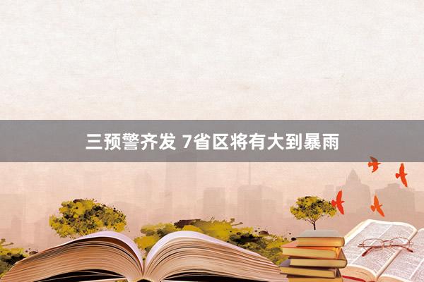 三预警齐发 7省区将有大到暴雨