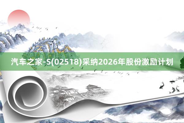 汽车之家-S(02518)采纳2026年股份激励计划