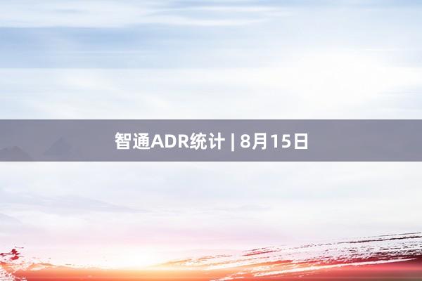 智通ADR统计 | 8月15日