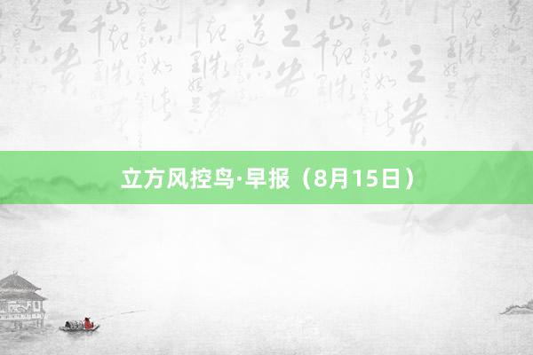 立方风控鸟·早报（8月15日）