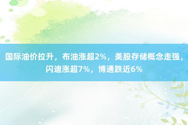 国际油价拉升，布油涨超2%，美股存储概念走强，闪迪涨超7%，博通跌近6%