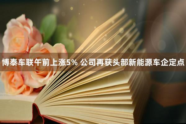 博泰车联午前上涨5% 公司再获头部新能源车企定点