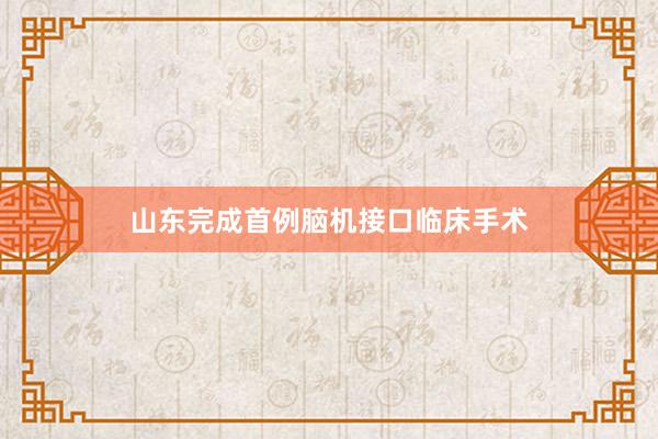 山东完成首例脑机接口临床手术
