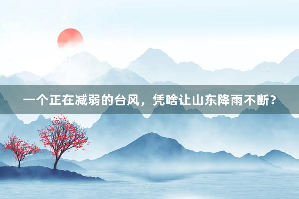 一个正在减弱的台风，凭啥让山东降雨不断？