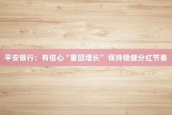 平安银行：有信心“重回增长” 保持稳健分红节奏