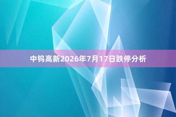 中钨高新2026年7月17日跌停分析