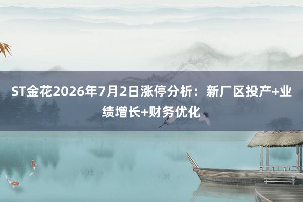 ST金花2026年7月2日涨停分析：新厂区投产+业绩增长+财务优化