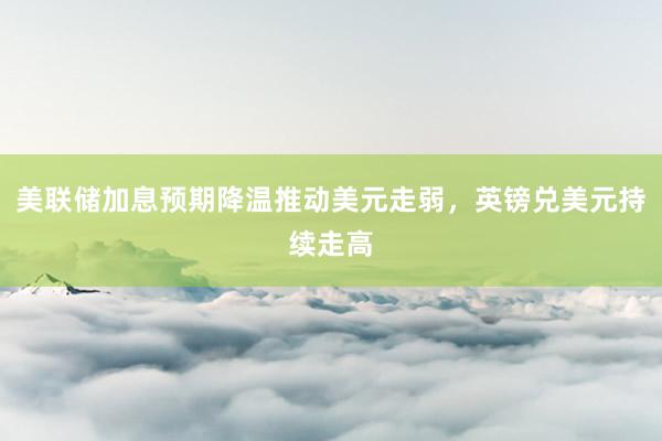 美联储加息预期降温推动美元走弱，英镑兑美元持续走高