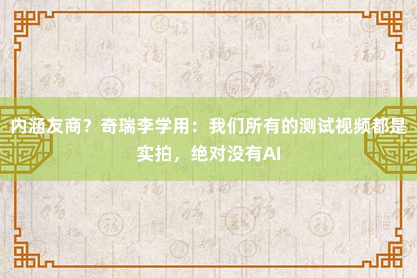 内涵友商？奇瑞李学用：我们所有的测试视频都是实拍，绝对没有AI